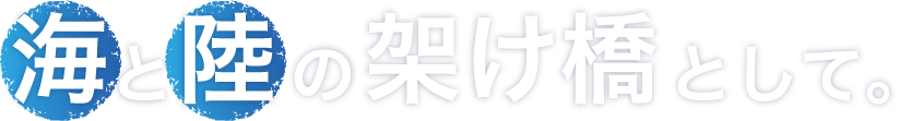 海と陸の架け橋として。